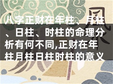 八字正财在年柱、月柱、日柱、时柱的命理分析有何不同,正财在年柱月柱日柱时柱的意义