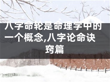 八字命轮是命理学中的一个概念,八字论命诀窍篇