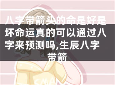 八字带箭头的命是好是坏命运真的可以通过八字来预测吗,生辰八字带箭