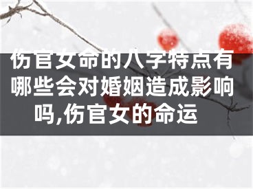伤官女命的八字特点有哪些会对婚姻造成影响吗,伤官女的命运