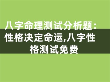 八字命理测试分析题：性格决定命运,八字性格测试免费