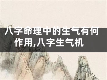 八字命理中的生气有何作用,八字生气机