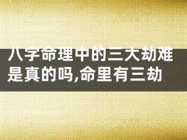 八字命理中的三大劫难是真的吗,命里有三劫