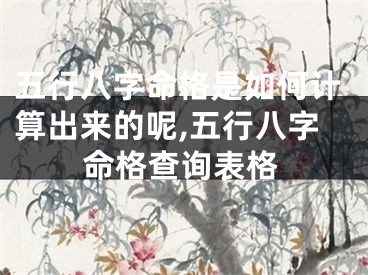 五行八字命格是如何计算出来的呢,五行八字命格查询表格
