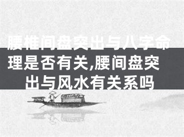 腰椎间盘突出与八字命理是否有关,腰间盘突出与风水有关系吗
