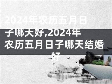 2024年农历五月日子哪天好,2024年农历五月日子哪天结婚好