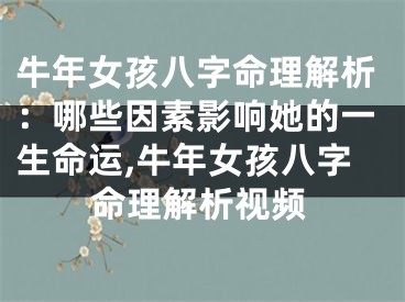 牛年女孩八字命理解析：哪些因素影响她的一生命运,牛年女孩八字命理解析视频