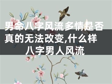 男命八字风流多情是否真的无法改变,什么样八字男人风流