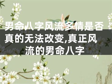 男命八字风流多情是否真的无法改变,真正风流的男命八字