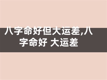 八字命好但大运差,八字命好 大运差