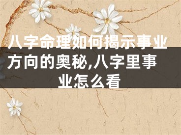 八字命理如何揭示事业方向的奥秘,八字里事业怎么看