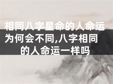 相同八字星命的人命运为何会不同,八字相同的人命运一样吗