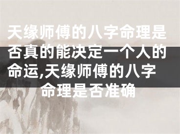天缘师傅的八字命理是否真的能决定一个人的命运,天缘师傅的八字命理是否准确