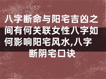 八字断命与阳宅吉凶之间有何关联女性八字如何影响阳宅风水,八字断阴宅口诀