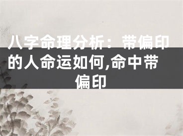 八字命理分析：带偏印的人命运如何,命中带偏印