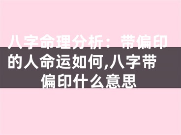 八字命理分析：带偏印的人命运如何,八字带偏印什么意思