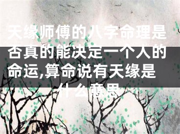 天缘师傅的八字命理是否真的能决定一个人的命运,算命说有天缘是什么意思