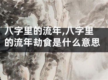 八字里的流年,八字里的流年劫食是什么意思