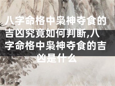 八字命格中枭神夺食的吉凶究竟如何判断,八字命格中枭神夺食的吉凶是什么