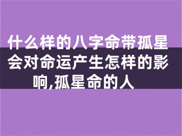 什么样的八字命带孤星会对命运产生怎样的影响,孤星命的人