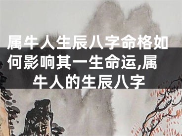 属牛人生辰八字命格如何影响其一生命运,属牛人的生辰八字