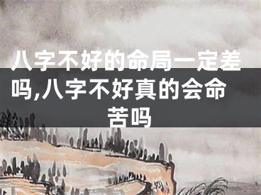 八字不好的命局一定差吗,八字不好真的会命苦吗