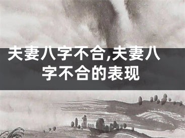 夫妻八字不合,夫妻八字不合的表现