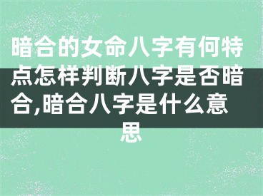 暗合的女命八字有何特点怎样判断八字是否暗合,暗合八字是什么意思