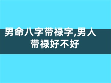 男命八字带禄字,男人带禄好不好