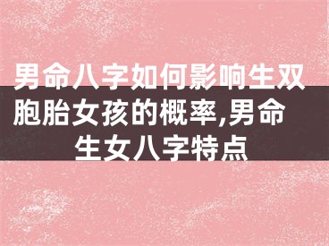男命八字如何影响生双胞胎女孩的概率,男命生女八字特点