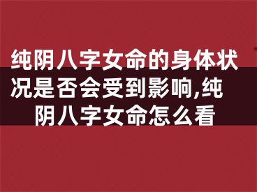 纯阴八字女命的身体状况是否会受到影响,纯阴八字女命怎么看