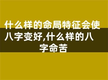 什么样的命局特征会使八字变好,什么样的八字命苦