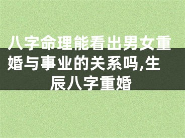 八字命理能看出男女重婚与事业的关系吗,生辰八字重婚