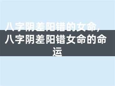 八字阴差阳错的女命,八字阴差阳错女命的命运