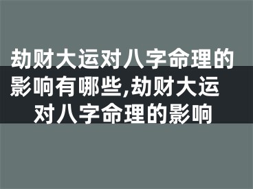 劫财大运对八字命理的影响有哪些,劫财大运对八字命理的影响