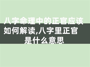八字命理中的正官应该如何解读,八字里正官是什么意思