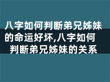 八字如何判断弟兄姊妹的命运好坏,八字如何判断弟兄姊妹的关系