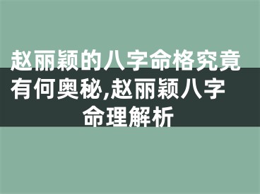 赵丽颖的八字命格究竟有何奥秘,赵丽颖八字命理解析
