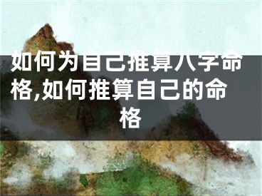 如何为自己推算八字命格,如何推算自己的命格