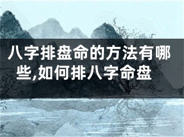 八字排盘命的方法有哪些,如何排八字命盘