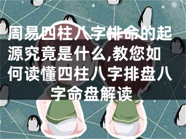 周易四柱八字排命的起源究竟是什么,教您如何读懂四柱八字排盘八字命盘解读