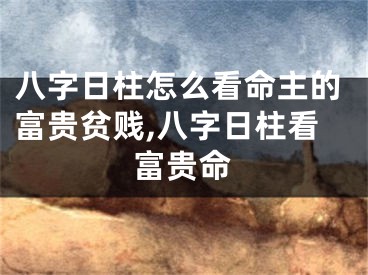 八字日柱怎么看命主的富贵贫贱,八字日柱看富贵命