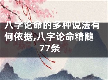 八字论命的多种说法有何依据,八字论命精髓77条