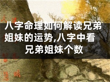 八字命理如何解读兄弟姐妹的运势,八字中看兄弟姐妹个数