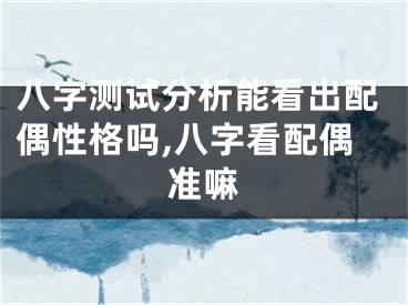 八字测试分析能看出配偶性格吗,八字看配偶准嘛