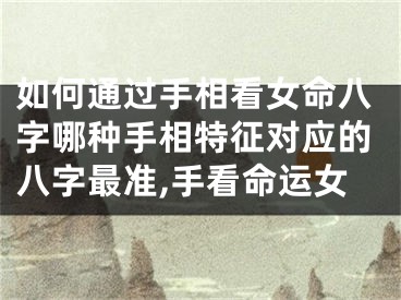 如何通过手相看女命八字哪种手相特征对应的八字最准,手看命运女