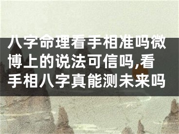 八字命理看手相准吗微博上的说法可信吗,看手相八字真能测未来吗