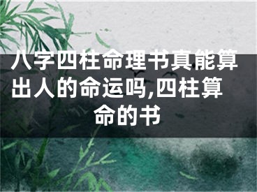 八字四柱命理书真能算出人的命运吗,四柱算命的书