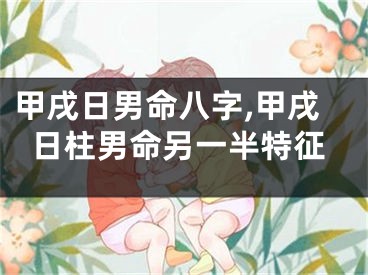 甲戌日男命八字,甲戌日柱男命另一半特征