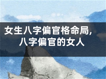 女生八字偏官格命局,八字偏官的女人